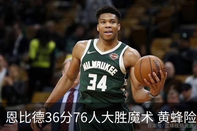 恩比德36分76人大胜魔术 黄蜂险胜马刺止6连败