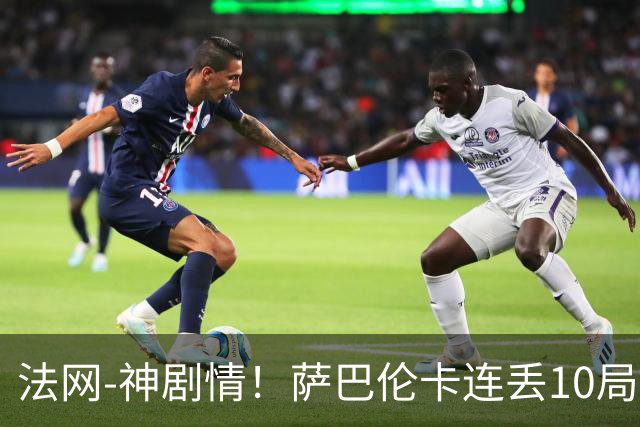 法网-神剧情！萨巴伦卡连丢10局+决胜盘吞蛋无缘四强