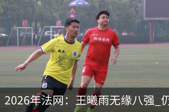 2026年法网：王曦雨无缘八强 仍实现个人重要突破